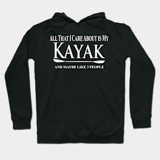 Kayak Kayaker Gift Kayaking All That I Care About Is My Kayak And Like People Paddle Life Kayak Gifts kayak game Hoodie